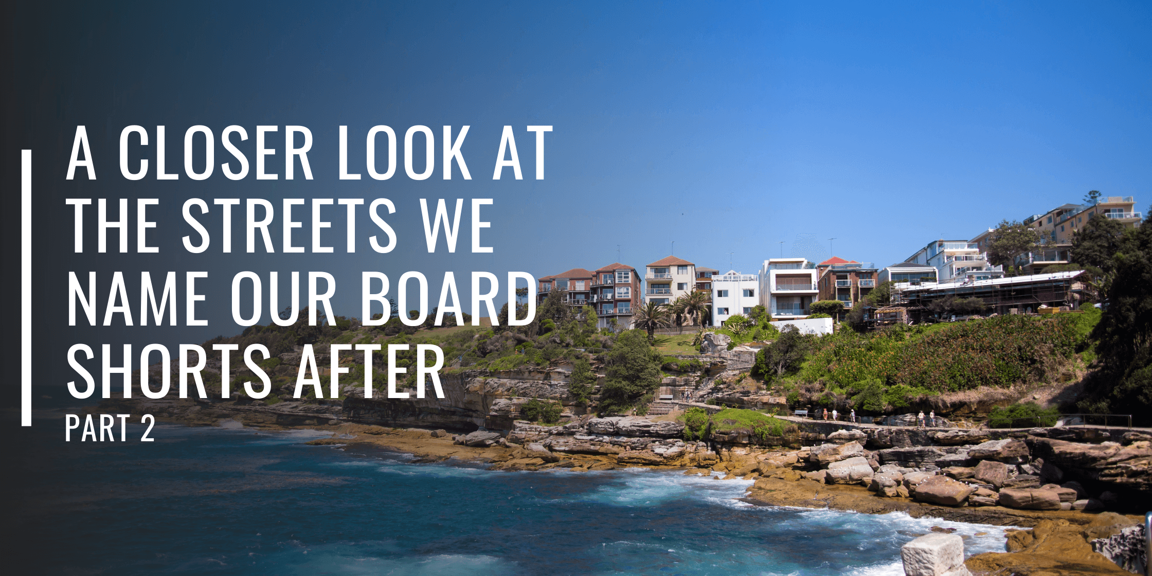 A Closer Look at the Streets We Name Our Board Shorts After Part 2-Bondi Joe Swimwear