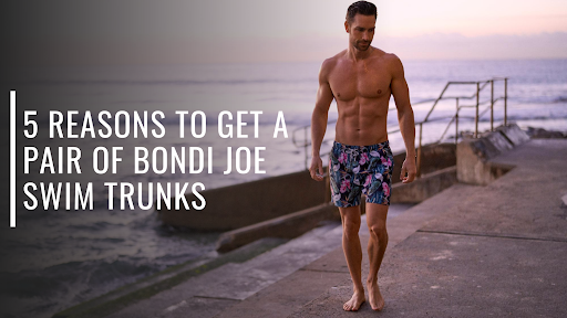 5 Reasons to Get a Pair of Bondi Joe Swim Trunks-Bondi Joe Swimwear