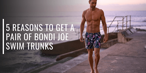 5 Reasons to Get a Pair of Bondi Joe Swim Trunks-Bondi Joe Swimwear